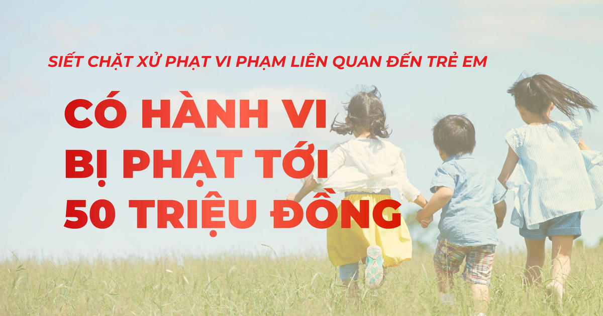 Infographic: Phạt đến 50 triệu đồng khi vi phạm quy định về bảo vệ, chăm sóc trẻ em