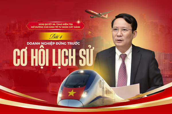 Nghị quyết 68: Trao niềm tin, mở đường cho kinh tế tư nhân cất cánh - Bài 4: Doanh nghiệp đứng trước cơ hội lịch sử