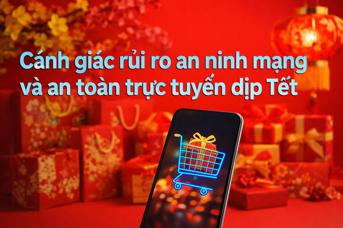 Cảnh giác rủi ro an ninh mạng và an toàn trực tuyến dịp Tết