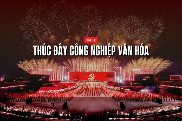 Nâng tầm văn hóa Việt Nam trong kỷ nguyên mới - Bài 2: Thúc đẩy công nghiệp văn hóa