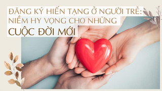 Đăng ký hiến tạng ở người trẻ: Niềm hy vọng cho những cuộc đời mới