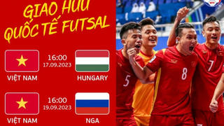 Đội tuyển futsal Việt Nam chuẩn bị đấu giao hữu với Nga và Hungary