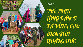 [Emagazine] Bài 3: 'Thế trận lòng dân' ở xã vùng cao biên giới Quảng Đức