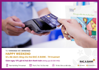 Ưu đãi hấp dẫn “HAPPY WEEKEND" dành riêng chủ thẻ Bac A Bank – TH Truemart 